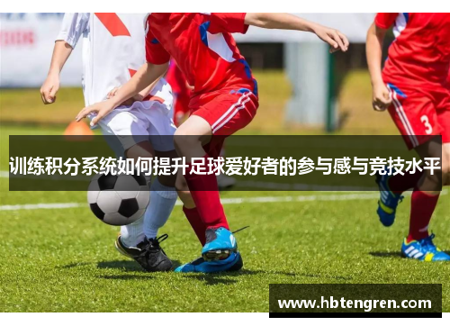 训练积分系统如何提升足球爱好者的参与感与竞技水平