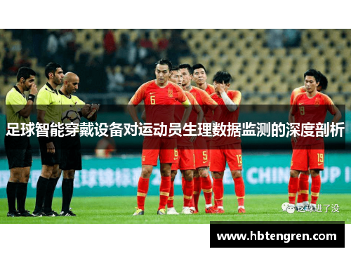 足球智能穿戴设备对运动员生理数据监测的深度剖析